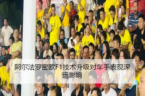 阿尔法罗密欧F1技术升级对车手表现深远影响