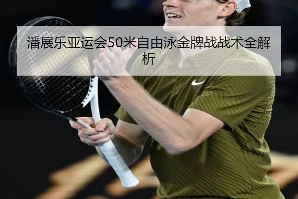潘展乐亚运会50米自由泳金牌战战术全解析